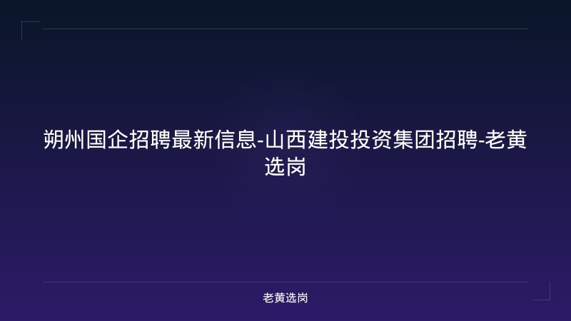 朔州国企招聘最新信息-山西建投投资集团招聘-老黄选岗 - 老黄选岗