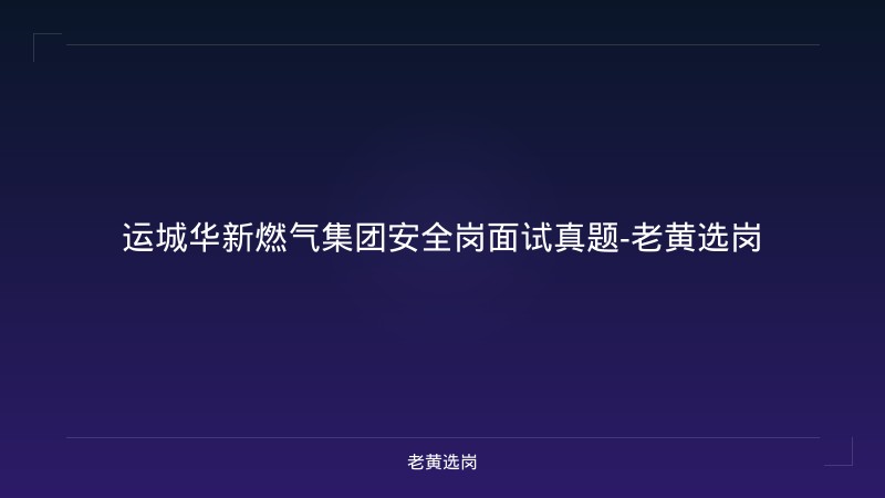 运城华新燃气集团安全岗面试真题-老黄选岗 - 老黄选岗