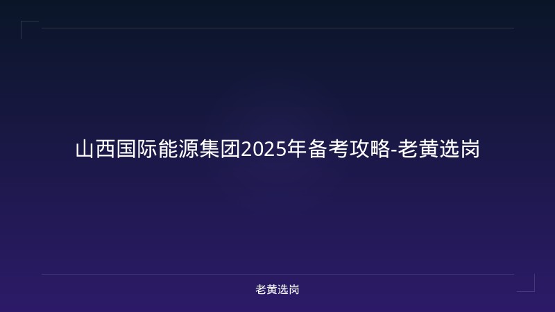 山西国际能源集团2025年备考攻略-老黄选岗 - 老黄选岗