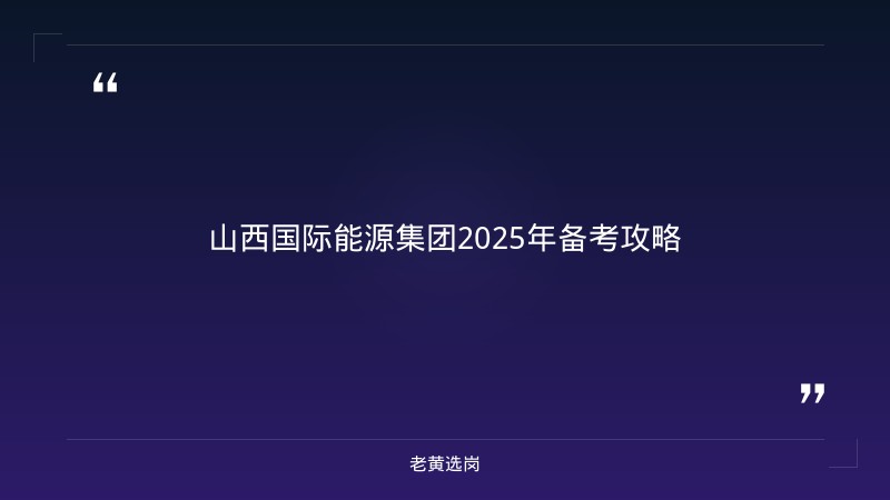 山西国际能源集团2025年备考攻略-老黄选岗 - 章节