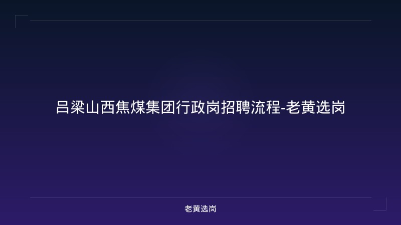 吕梁山西焦煤集团行政岗招聘流程-老黄选岗 - 老黄选岗