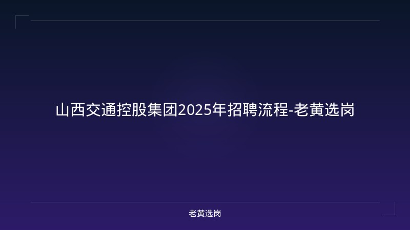 山西交通控股集团2025年招聘流程-老黄选岗 - 老黄选岗