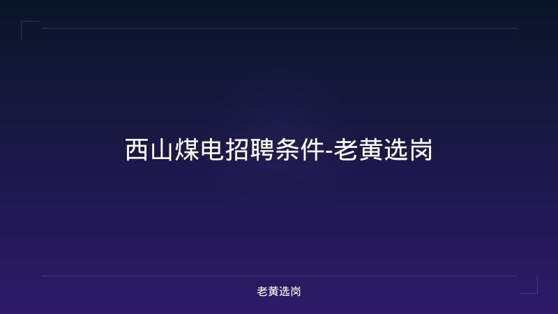 西山煤电招聘条件-老黄选岗 - 老黄选岗