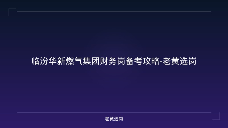 临汾华新燃气集团财务岗备考攻略-老黄选岗 - 老黄选岗