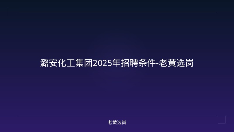 潞安化工集团2025年招聘条件-老黄选岗 - 老黄选岗