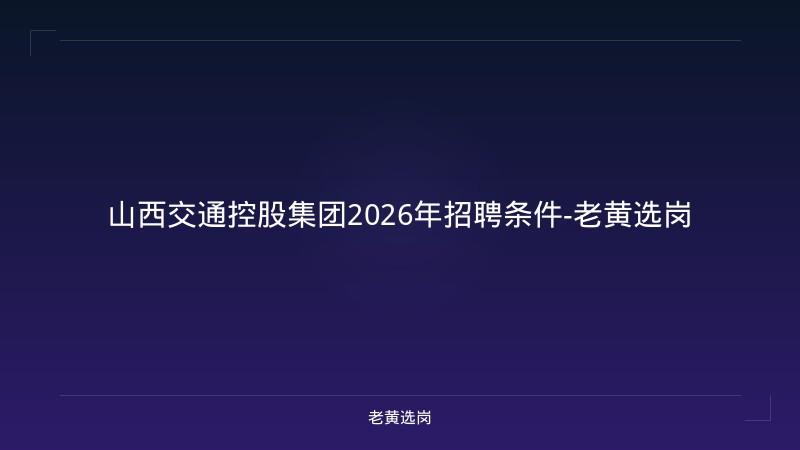 山西交通控股集团2026年招聘条件-老黄选岗 - 老黄选岗