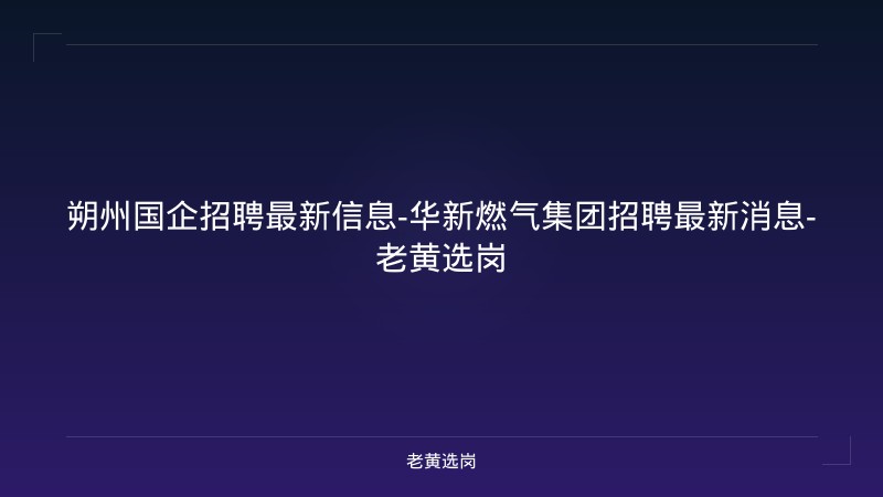 朔州国企招聘最新信息-华新燃气集团招聘最新消息-老黄选岗 - 老黄选岗