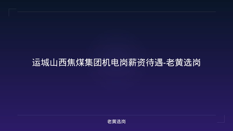 运城山西焦煤集团机电岗薪资待遇-老黄选岗 - 老黄选岗