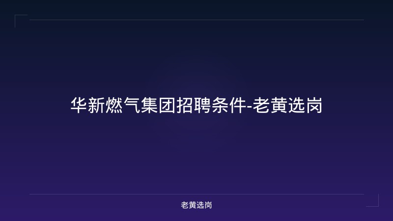 华新燃气集团招聘条件-老黄选岗 - 老黄选岗