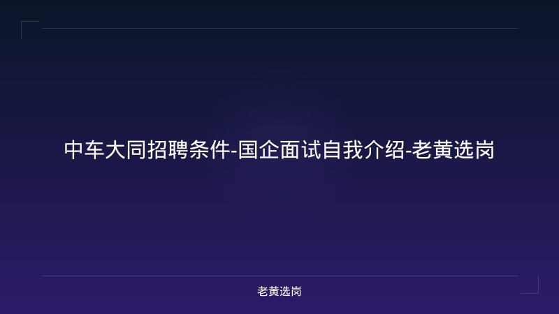 中车大同招聘条件-国企面试自我介绍-老黄选岗 - 老黄选岗