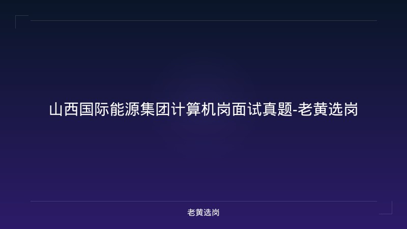 山西国际能源集团计算机岗面试真题-老黄选岗 - 老黄选岗