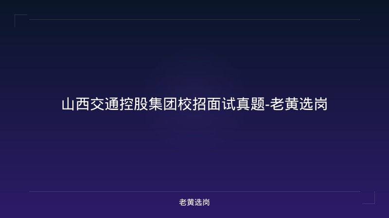 山西交通控股集团校招面试真题-老黄选岗 - 老黄选岗