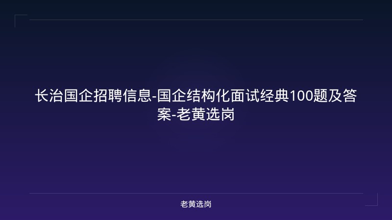 长治国企招聘信息-国企结构化面试经典100题及答案-老黄选岗 - 老黄选岗
