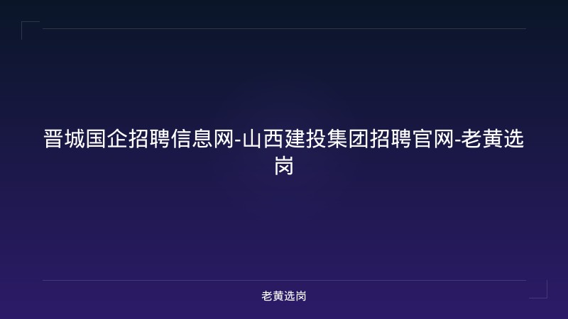 晋城国企招聘信息网-山西建投集团招聘官网-老黄选岗 - 老黄选岗