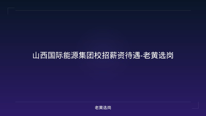 山西国际能源集团校招薪资待遇-老黄选岗 - 老黄选岗