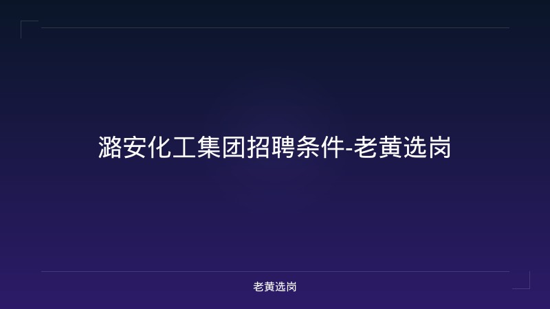 潞安化工集团招聘条件-老黄选岗 - 老黄选岗