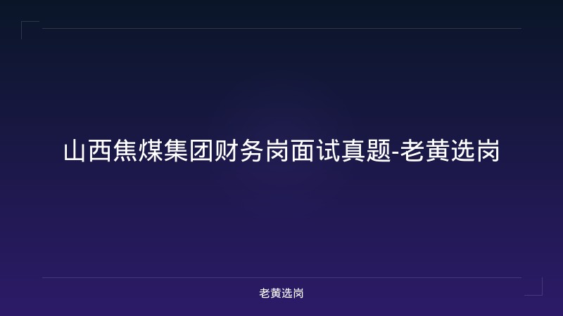 山西焦煤集团财务岗面试真题-老黄选岗 - 老黄选岗