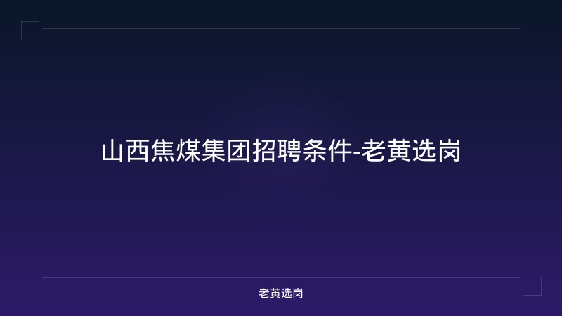 山西焦煤集团招聘条件-老黄选岗 - 老黄选岗