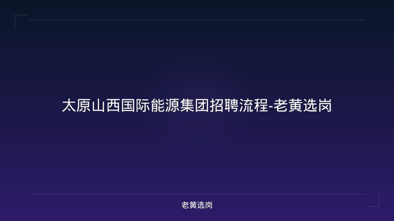 太原山西国际能源集团招聘流程-老黄选岗 - 老黄选岗