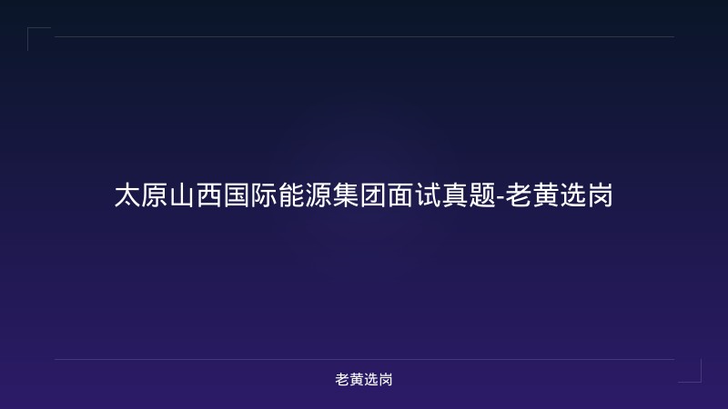 太原山西国际能源集团面试真题-老黄选岗 - 老黄选岗