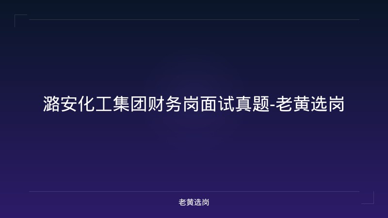 潞安化工集团财务岗面试真题-老黄选岗 - 老黄选岗