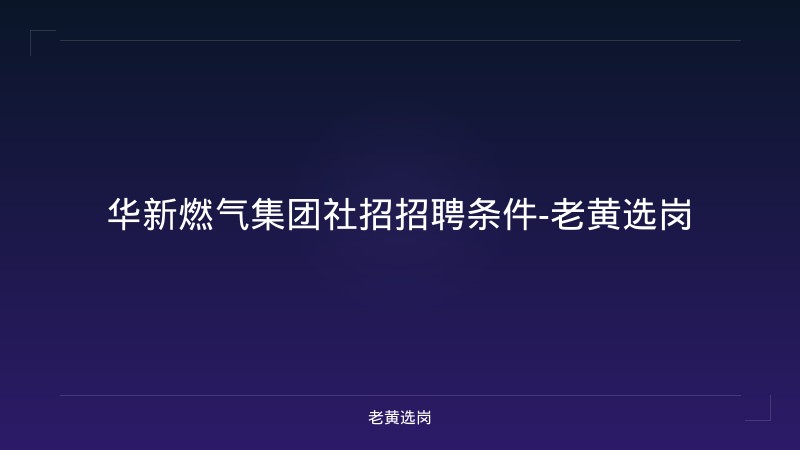 华新燃气集团社招招聘条件-老黄选岗 - 老黄选岗