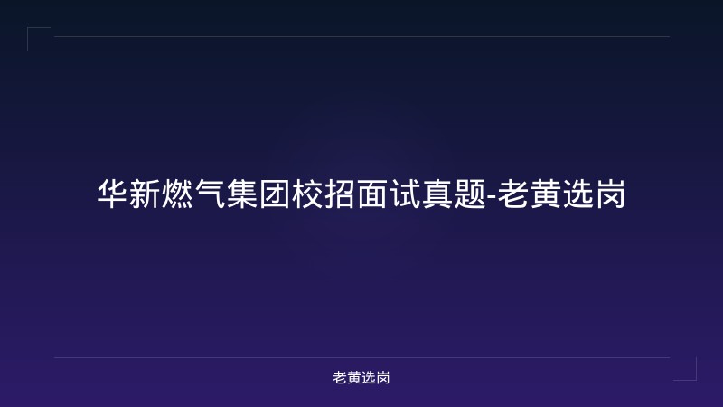 华新燃气集团校招面试真题-老黄选岗 - 老黄选岗