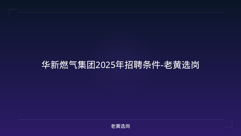 华新燃气集团2025年招聘条件-老黄选岗 - 老黄选岗