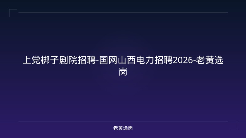 上党梆子剧院招聘-国网山西电力招聘2026-老黄选岗 - 老黄选岗