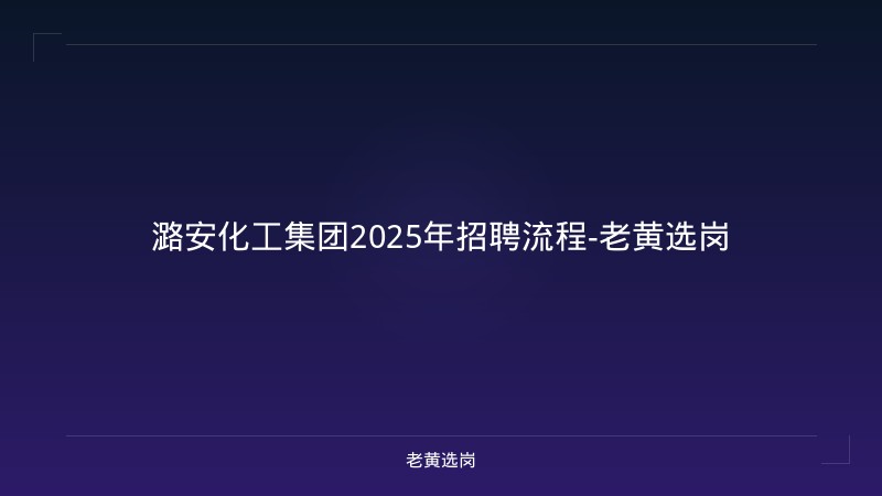 潞安化工集团2025年招聘流程-老黄选岗 - 老黄选岗