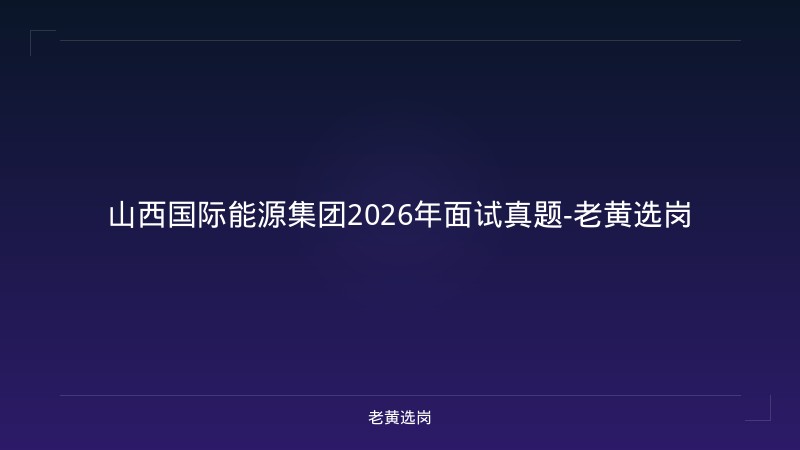 山西国际能源集团2026年面试真题-老黄选岗 - 老黄选岗