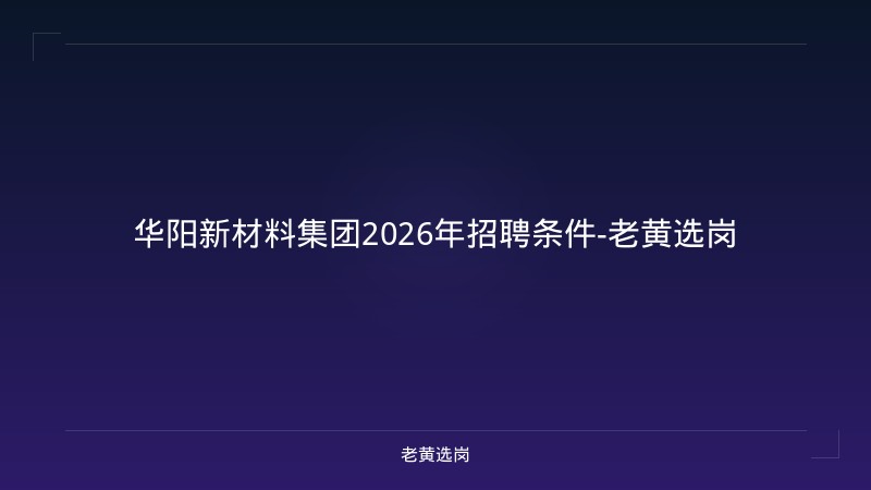 华阳新材料集团2026年招聘条件-老黄选岗 - 老黄选岗