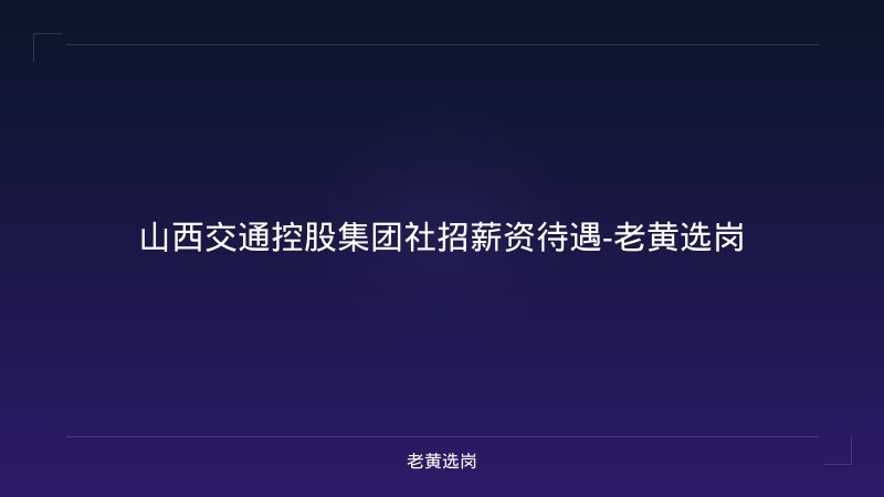 山西交通控股集团社招薪资待遇-老黄选岗 - 老黄选岗