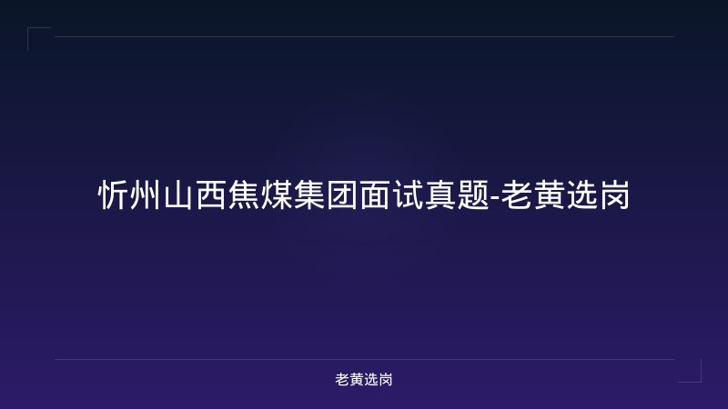 忻州山西焦煤集团面试真题-老黄选岗 - 老黄选岗