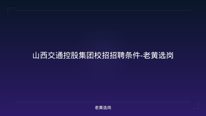 山西交通控股集团校招招聘条件-老黄选岗 - 老黄选岗
