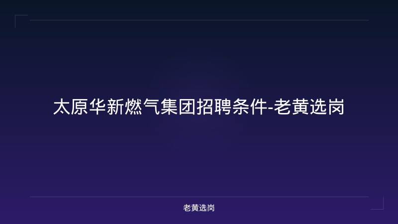 太原华新燃气集团招聘条件-老黄选岗 - 老黄选岗