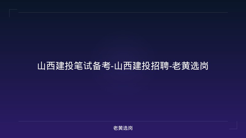 山西建投笔试备考-山西建投招聘-老黄选岗 - 老黄选岗