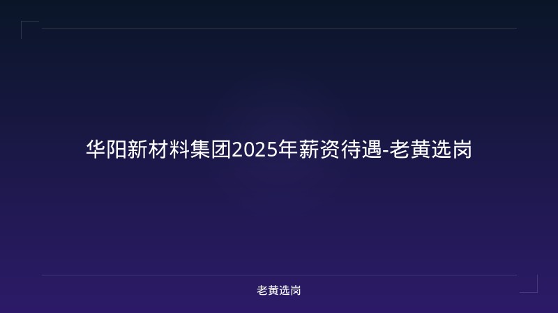 华阳新材料集团2025年薪资待遇-老黄选岗 - 老黄选岗