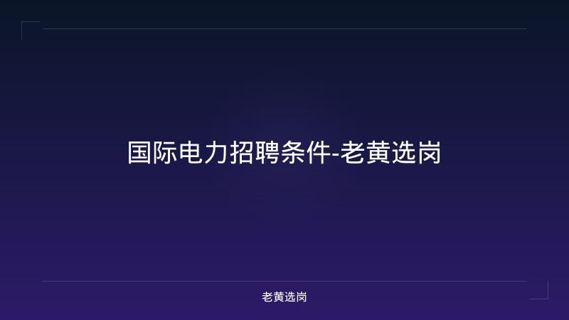国际电力招聘条件-老黄选岗 - 老黄选岗