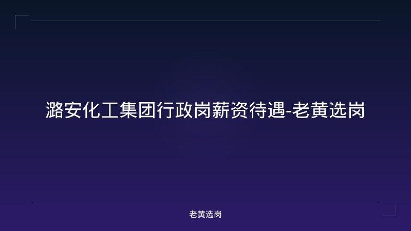 潞安化工集团行政岗薪资待遇-老黄选岗 - 老黄选岗