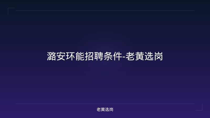 潞安环能招聘条件-老黄选岗 - 老黄选岗