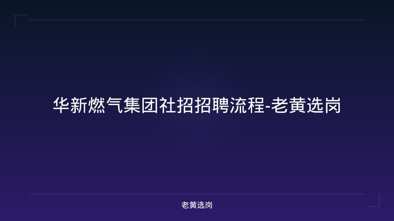华新燃气集团社招招聘流程-老黄选岗 - 老黄选岗