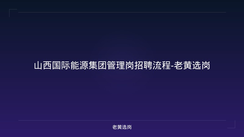 山西国际能源集团管理岗招聘流程-老黄选岗 - 老黄选岗