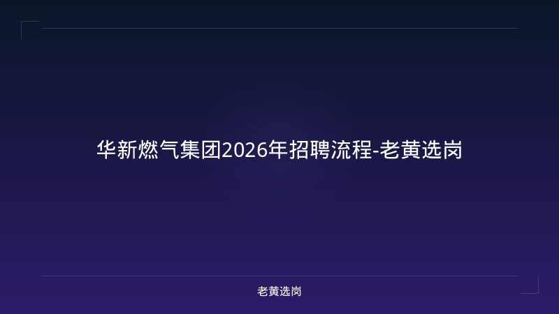 华新燃气集团2026年招聘流程-老黄选岗 - 老黄选岗