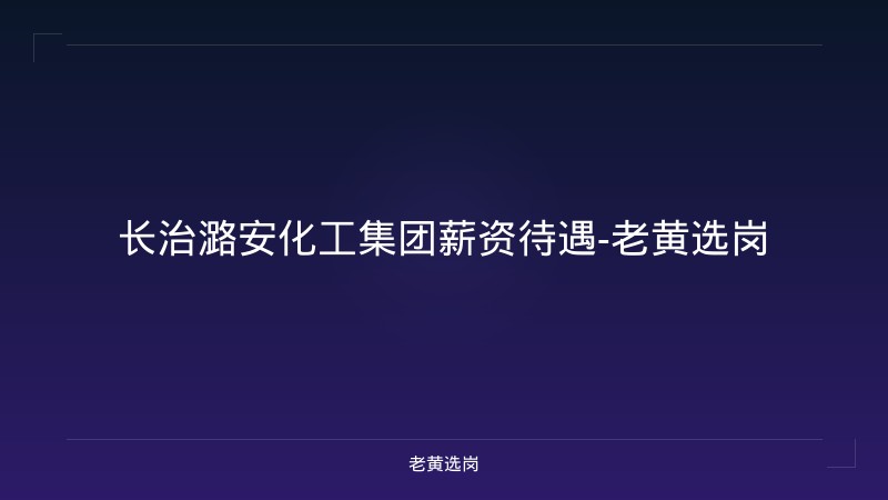 长治潞安化工集团薪资待遇-老黄选岗 - 老黄选岗