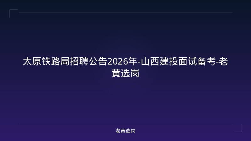太原铁路局招聘公告2026年-山西建投面试备考-老黄选岗 - 老黄选岗