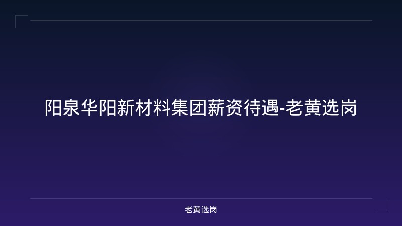 阳泉华阳新材料集团薪资待遇-老黄选岗 - 老黄选岗