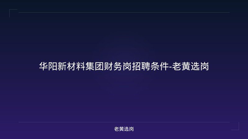 华阳新材料集团财务岗招聘条件-老黄选岗 - 老黄选岗