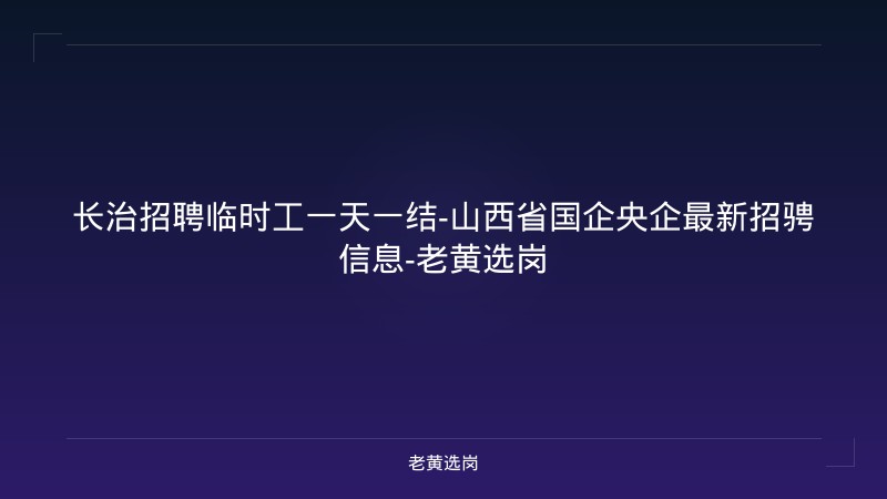 长治招聘临时工一天一结-山西省国企央企最新招骋信息-老黄选岗 - 老黄选岗