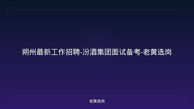 朔州最新工作招聘-汾酒集团面试备考-老黄选岗 - 老黄选岗